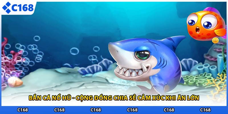 Bắn Cá Nổ Hũ - Cộng Đồng Chia Sẻ Cảm Xúc Khi Ăn Lớn